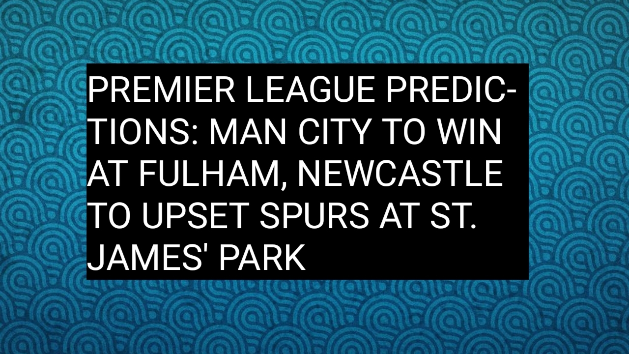 Premier League CRISIS: The Ultimate 3 Prediction Guide Before Tonight's Explosive Battles Premier League Predictions: Man City to Win at Fulham, Newcastle to Upset Spurs at St. James' Park